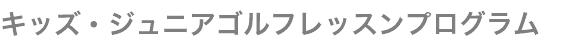 キッズ・ジュニアゴルフレッスンプログラム